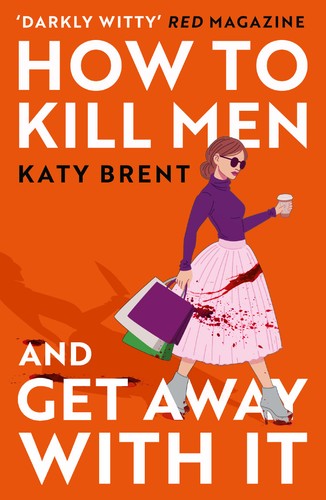 Katy Brent - How to Kill Men and Get Away With It: A deliciously dark, hilariously twisted debut psychological thriller, about friendship, love and murder for 2023!